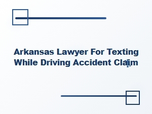 Arkansas Lawyer for Texting While Driving Accident Claims