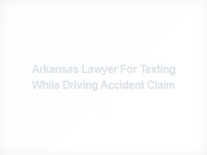 Arkansas Lawyer for Texting While Driving Accident Claims