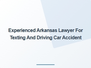 Experienced Arkansas Lawyer for Texting and Driving Accident Cases