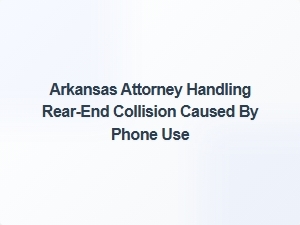 Arkansas Attorney Handles Rear-End Collision From Phone Distraction