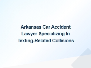 Arkansas Lawyer for Texting-Related Car Accident Injuries