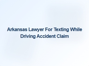 Arkansas Lawyer for Texting While Driving Accident Claims