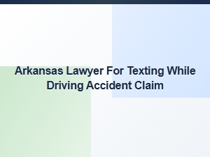 Arkansas Lawyer for Texting While Driving Accident Claims