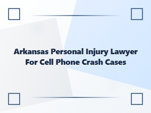 Arkansas Personal Injury Lawyer for Texting-Related Crashes