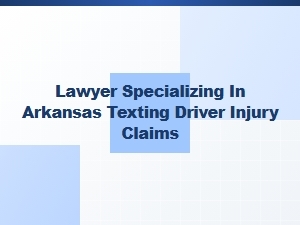 Arkansas Lawyer for Texting While Driving Injury Claims
